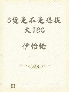 S货是不是想挨大JBC