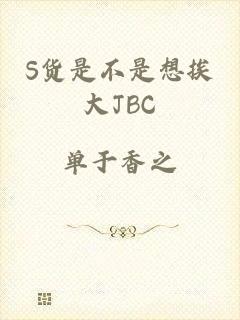 S货是不是想挨大JBC