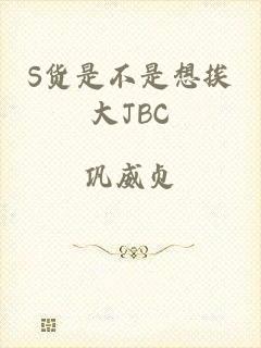 S货是不是想挨大JBC