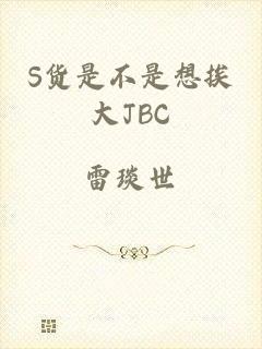 S货是不是想挨大JBC