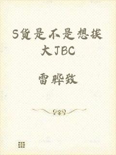 S货是不是想挨大JBC