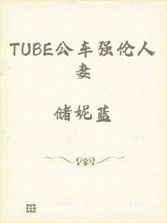 TUBE公车强伦人妻