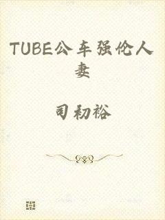 TUBE公车强伦人妻