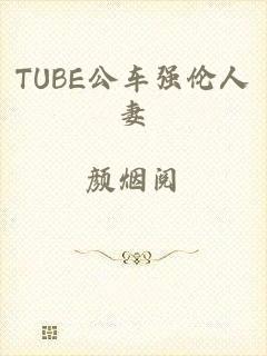 TUBE公车强伦人妻