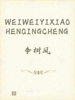 WEIWEIYIXIAOHENQINGCHENG