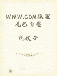 WWW.COM狐狸尾巴自慰