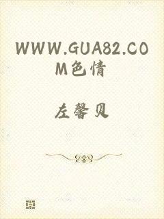 WWW.GUA82.COM色情