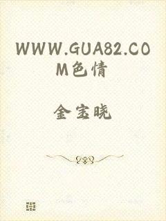 WWW.GUA82.COM色情