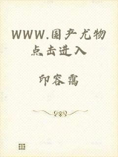 WWW.国产尤物点击进入
