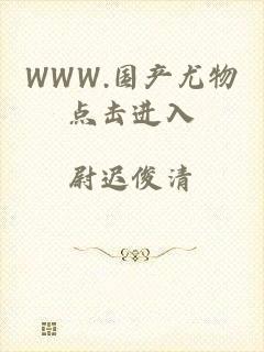 WWW.国产尤物点击进入