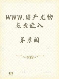 WWW.国产尤物点击进入