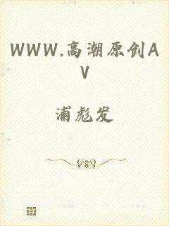WWW.高潮原创AV
