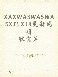 XAXWASWASWASXILX18更新说明