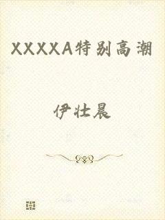 XXXXA特别高潮