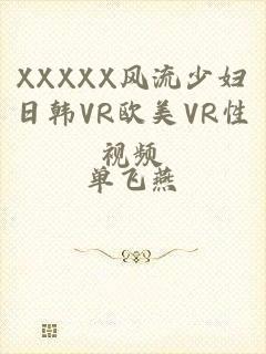 XXXXX风流少妇日韩VR欧美VR性视频