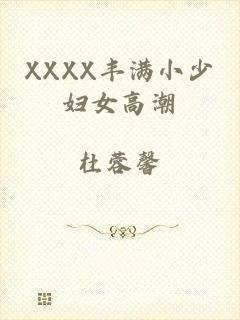 XXXX丰满小少妇女高潮