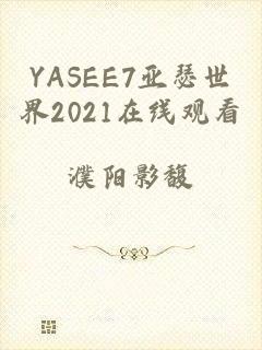 YASEE7亚瑟世界2021在线观看