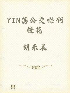 YIN荡公交嗯啊校花