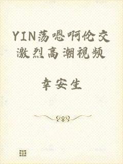 YIN荡嗯啊伦交激烈高潮视频