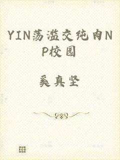 YIN荡滥交纯肉NP校园