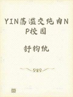 YIN荡滥交纯肉NP校园