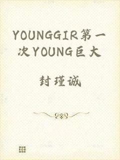 YOUNGGIR第一次YOUNG巨大