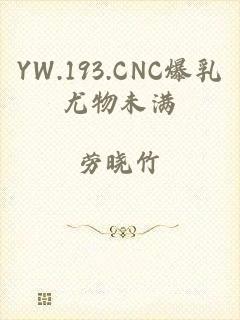 YW.193.CNC爆乳尤物未满