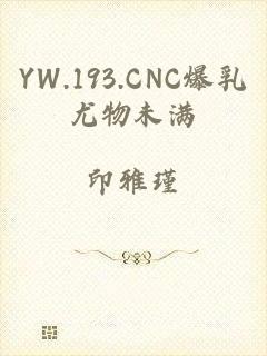 YW.193.CNC爆乳尤物未满