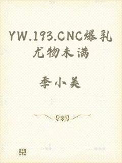 YW.193.CNC爆乳尤物未满