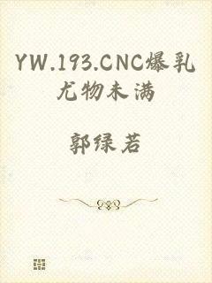 YW.193.CNC爆乳尤物未满
