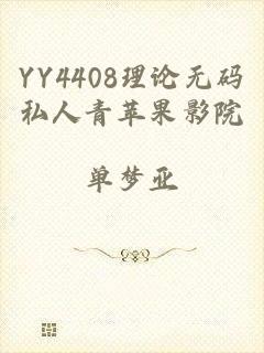 YY4408理论无码私人青苹果影院