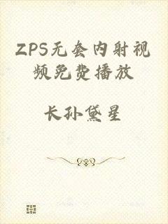ZPS无套内射视频免费播放