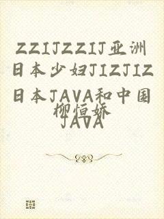 ZZIJZZIJ亚洲日本少妇JIZJIZ日本JAVA和中国JAVA