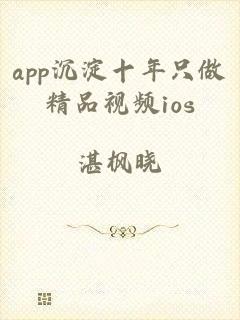 app沉淀十年只做精品视频ios