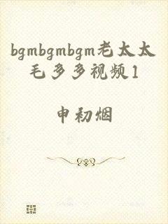 bgmbgmbgm老太太毛多多视频1