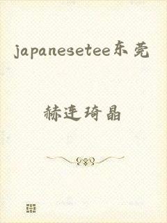 japanesetee东莞