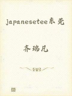 japanesetee东莞