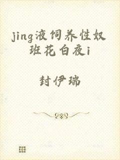 jing液饲养性奴班花白夜i