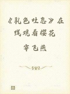 《乳色吐息》在线观看樱花