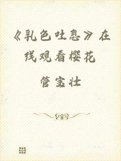 《乳色吐息》在线观看樱花