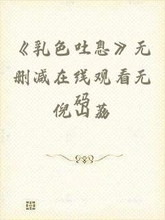 《乳色吐息》无删减在线观看无码