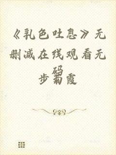 《乳色吐息》无删减在线观看无码