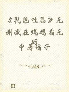 《乳色吐息》无删减在线观看无码