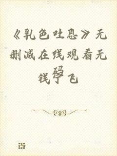 《乳色吐息》无删减在线观看无码