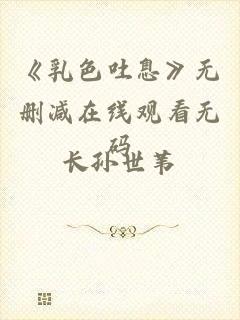 《乳色吐息》无删减在线观看无码