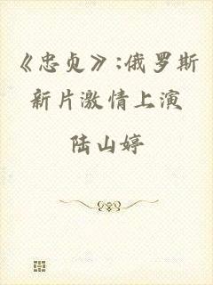《忠贞》:俄罗斯新片激情上演
