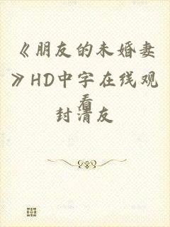 《朋友的未婚妻》HD中字在线观看