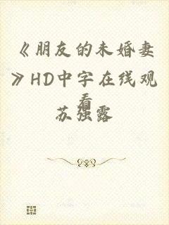 《朋友的未婚妻》HD中字在线观看