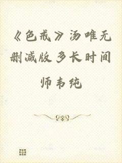 《色戒》汤唯无删减版多长时间