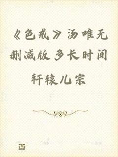 《色戒》汤唯无删减版多长时间